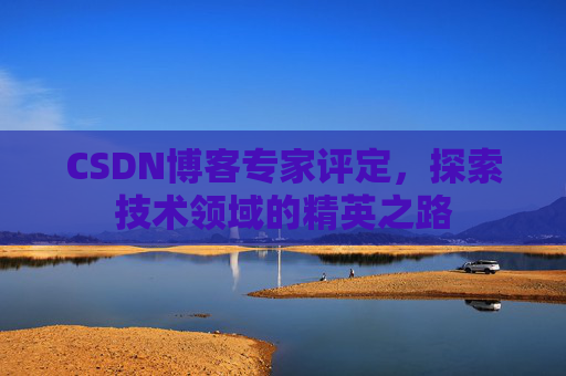 CSDN博客专家评定，探索技术领域的精英之路