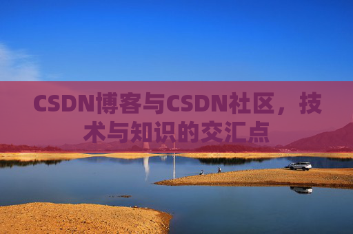 CSDN博客与CSDN社区，技术与知识的交汇点