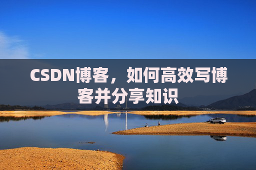 CSDN博客，如何高效写博客并分享知识