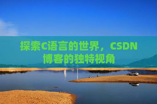 探索C语言的世界，CSDN博客的独特视角